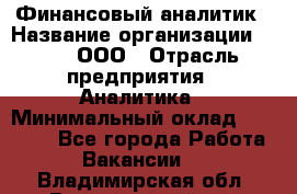 Финансовый аналитик › Название организации ­ Btt, ООО › Отрасль предприятия ­ Аналитика › Минимальный оклад ­ 17 500 - Все города Работа » Вакансии   . Владимирская обл.,Вязниковский р-н